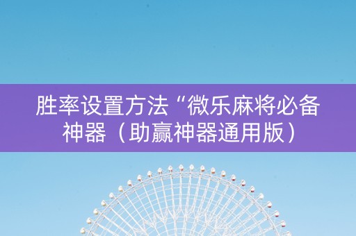 胜率设置方法“微乐麻将必备神器（助赢神器通用版）
