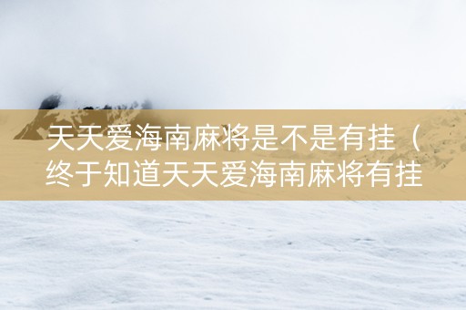 天天爱海南麻将是不是有挂（终于知道天天爱海南麻将有挂开的吗）