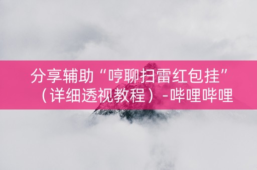 分享辅助“哼聊扫雷红包挂”（详细透视教程）-哔哩哔哩