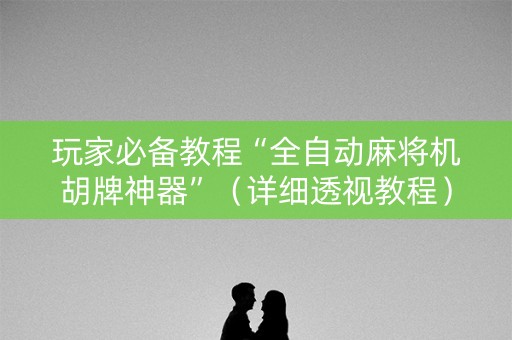 玩家必备教程“全自动麻将机胡牌神器”（详细透视教程）-哔哩哔哩