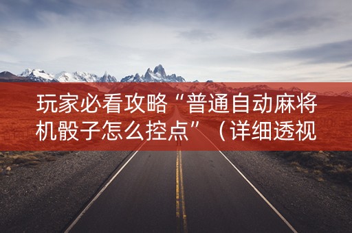 玩家必看攻略“普通自动麻将机骰子怎么控点”（详细透视教程）-哔哩哔哩