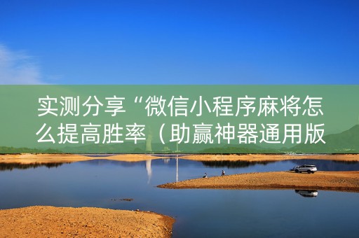 实测分享“微信小程序麻将怎么提高胜率（助赢神器通用版）