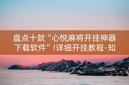 盘点十款“心悦麻将开挂神器下载软件”!详细开挂教程-知乎
