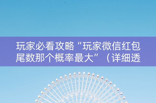 玩家必看攻略“玩家微信红包尾数那个概率最大”（详细透视教程）-哔哩哔哩