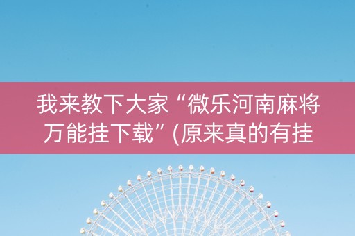 我来教下大家“微乐河南麻将万能挂下载”(原来真的有挂)-知乎