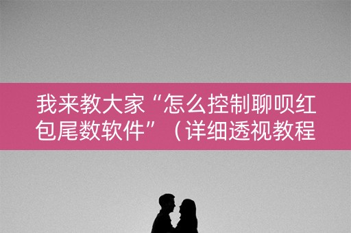 我来教大家“怎么控制聊呗红包尾数软件”（详细透视教程）-哔哩哔哩