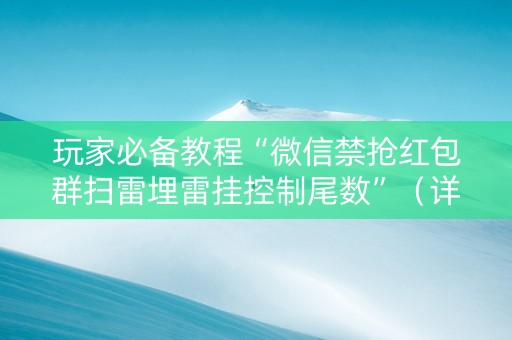 玩家必备教程“微信禁抢红包群扫雷埋雷挂控制尾数”（详细透视教程）-哔哩哔哩