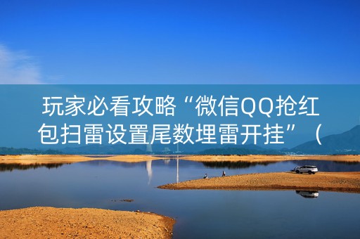 玩家必看攻略“微信QQ抢红包扫雷设置尾数埋雷开挂”（详细透视教程）-哔哩哔哩