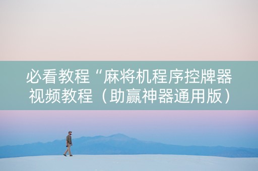 必看教程“麻将机程序控牌器视频教程（助赢神器通用版）