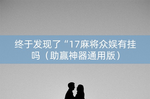 终于发现了“17麻将众娱有挂吗（助赢神器通用版）