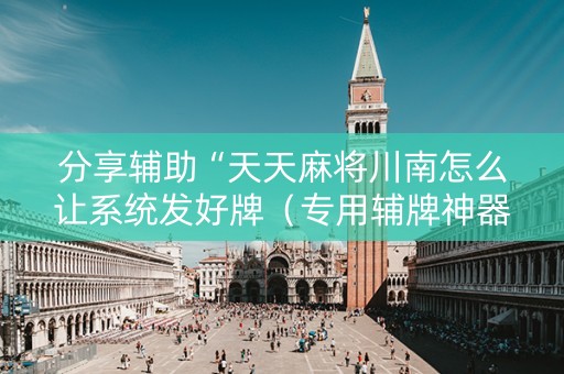 分享辅助“天天麻将川南怎么让系统发好牌（专用辅牌神器免安装）