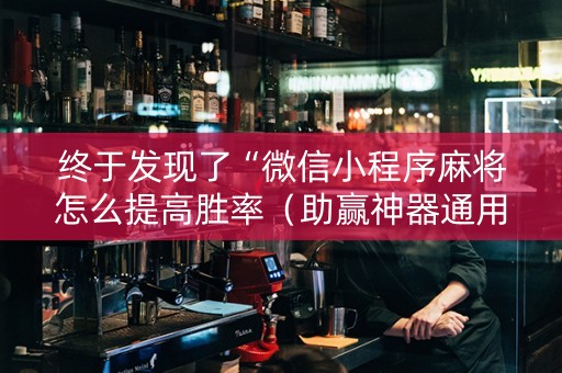 终于发现了“微信小程序麻将怎么提高胜率（助赢神器通用版）