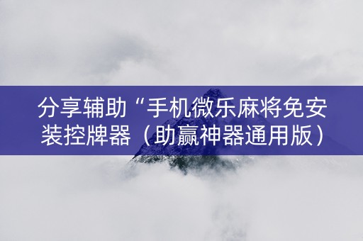 分享辅助“手机微乐麻将免安装控牌器（助赢神器通用版）