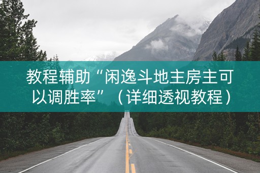 教程辅助“闲逸斗地主房主可以调胜率”（详细透视教程）-哔哩哔哩