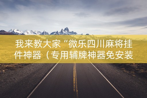 我来教大家“微乐四川麻将挂件神器（专用辅牌神器免安装）