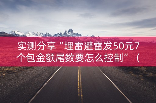 实测分享“埋雷避雷发50元7个包金额尾数要怎么控制”（详细透视教程）-哔哩哔哩