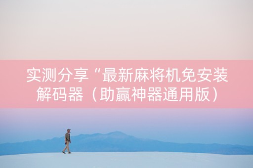 实测分享“最新麻将机免安装解码器（助赢神器通用版）