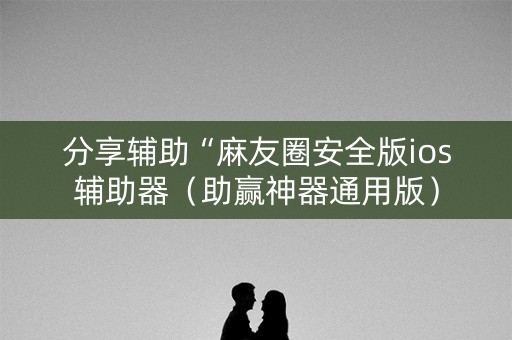 分享辅助“麻友圈安全版ios辅助器（助赢神器通用版）