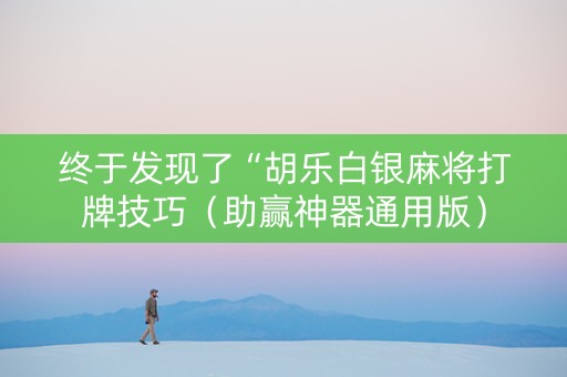 终于发现了“胡乐白银麻将打牌技巧（助赢神器通用版）