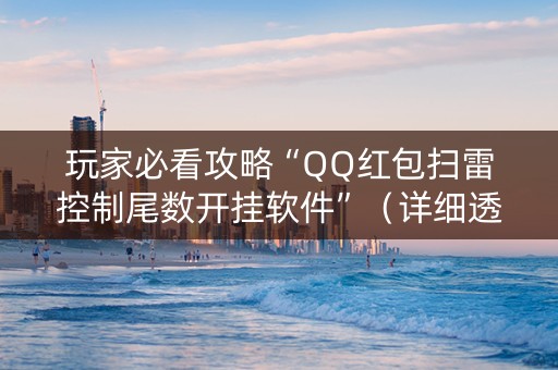 玩家必看攻略“QQ红包扫雷控制尾数开挂软件”（详细透视教程）-哔哩哔哩