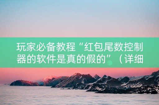 玩家必备教程“红包尾数控制器的软件是真的假的”（详细透视教程）-哔哩哔哩