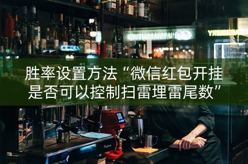 胜率设置方法“微信红包开挂是否可以控制扫雷埋雷尾数”（详细透视教程）-哔哩哔哩