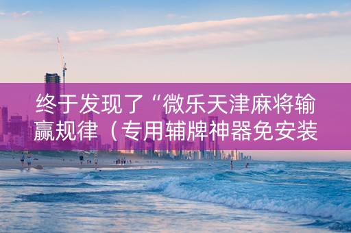 终于发现了“微乐天津麻将输赢规律（专用辅牌神器免安装）