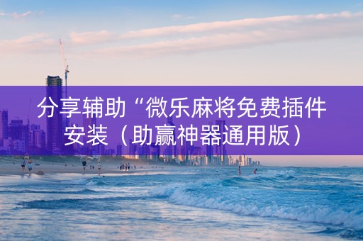 分享辅助“微乐麻将免费插件安装（助赢神器通用版）