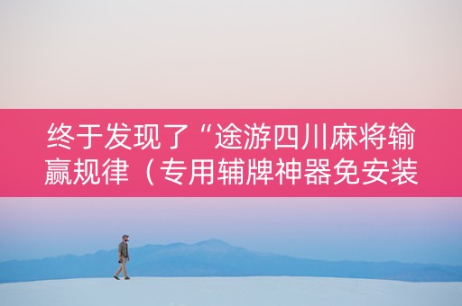 终于发现了“途游四川麻将输赢规律（专用辅牌神器免安装）