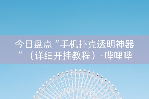 今日盘点“手机扑克透明神器”（详细开挂教程）-哔哩哔哩