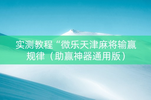 实测教程“微乐天津麻将输赢规律（助赢神器通用版）