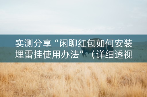 实测分享“闲聊红包如何安装埋雷挂使用办法”（详细透视教程）-哔哩哔哩