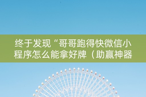 终于发现“哥哥跑得快微信小程序怎么能拿好牌（助赢神器通用版）