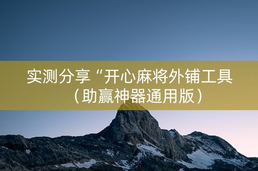实测分享“开心麻将外铺工具（助赢神器通用版）