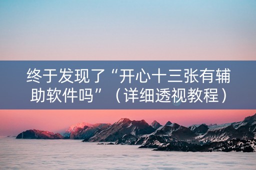 终于发现了“开心十三张有辅助软件吗”（详细透视教程）-哔哩哔哩
