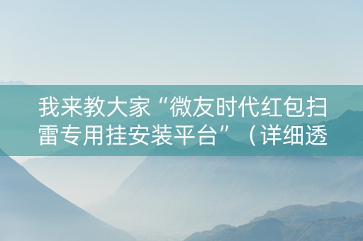 我来教大家“微友时代红包扫雷专用挂安装平台”（详细透视教程）-哔哩哔哩