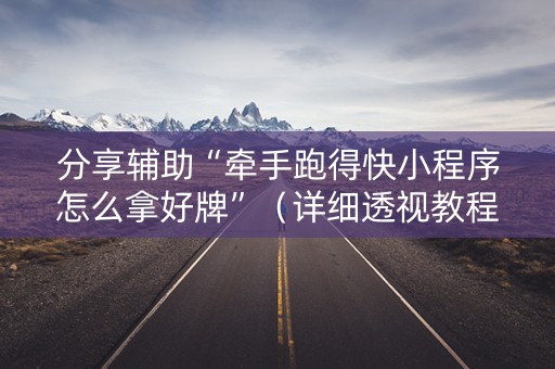 分享辅助“牵手跑得快小程序怎么拿好牌”（详细透视教程）-哔哩哔哩