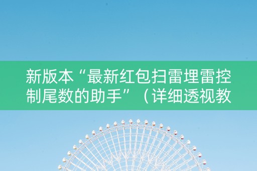 新版本“最新红包扫雷埋雷控制尾数的助手”（详细透视教程）-哔哩哔哩