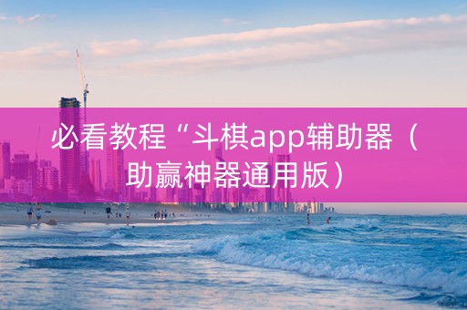 必看教程“斗棋app辅助器（助赢神器通用版）