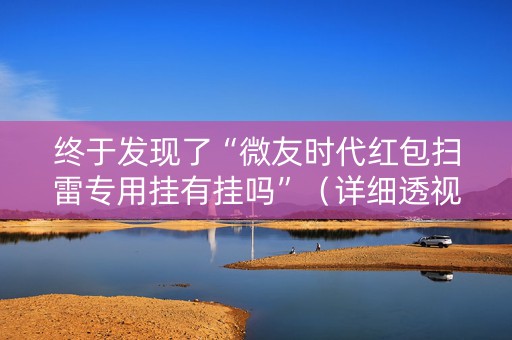 终于发现了“微友时代红包扫雷专用挂有挂吗”（详细透视教程）-哔哩哔哩