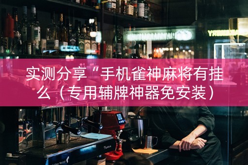 实测分享“手机雀神麻将有挂么（专用辅牌神器免安装）