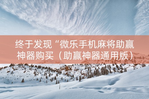 终于发现“微乐手机麻将助赢神器购买（助赢神器通用版）