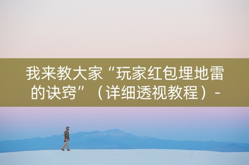 我来教大家“玩家红包埋地雷的诀窍”（详细透视教程）-哔哩哔哩