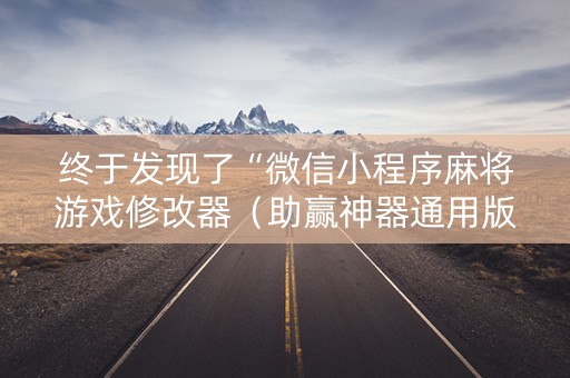 终于发现了“微信小程序麻将游戏修改器（助赢神器通用版）