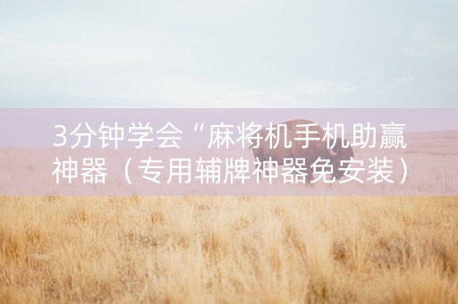 3分钟学会“麻将机手机助赢神器（专用辅牌神器免安装）