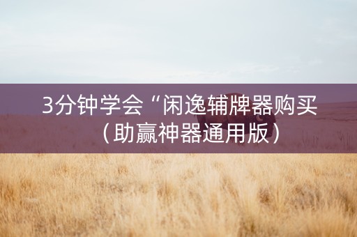 3分钟学会“闲逸辅牌器购买（助赢神器通用版）