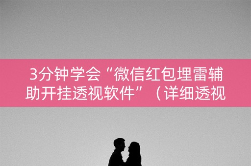 3分钟学会“微信红包埋雷辅助开挂透视软件”（详细透视教程）-哔哩哔哩