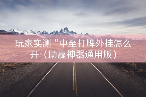 玩家实测“中至打牌外挂怎么开（助赢神器通用版）