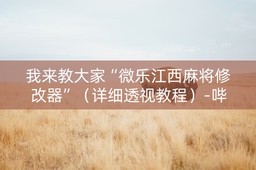 我来教大家“微乐江西麻将修改器”（详细透视教程）-哔哩哔哩
