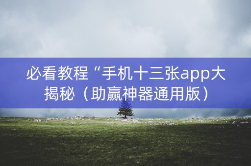 必看教程“手机十三张app大揭秘（助赢神器通用版）